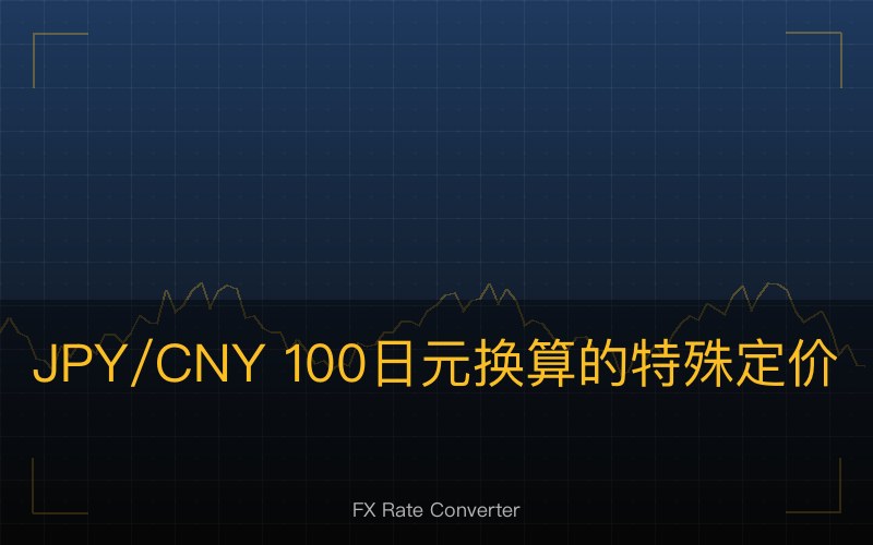 JPY/CNY 100 日元换算的特殊定价逻辑